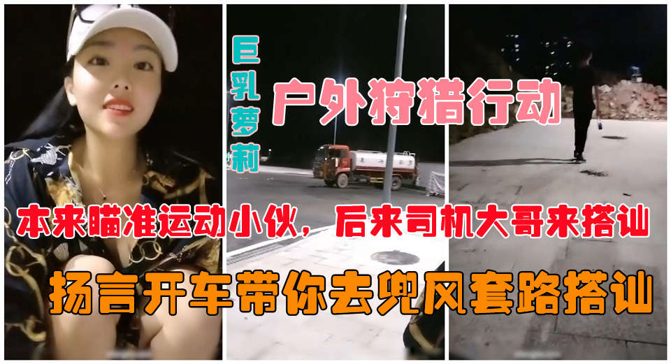 户外真实勾搭爆乳狐狸夜晚跑到马路上公然搭讪约炮vlog出品